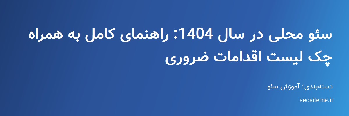 سئو محلی در سال 1404: راهنمای کامل به همراه چک لیست اقدامات ضروری